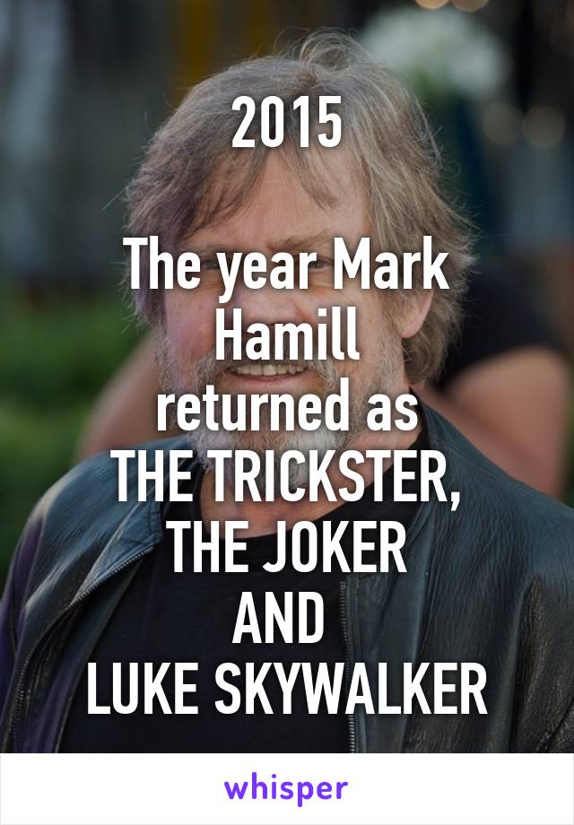2015

The year Mark Hamill
returned as
THE TRICKSTER,
THE JOKER
AND 
LUKE SKYWALKER