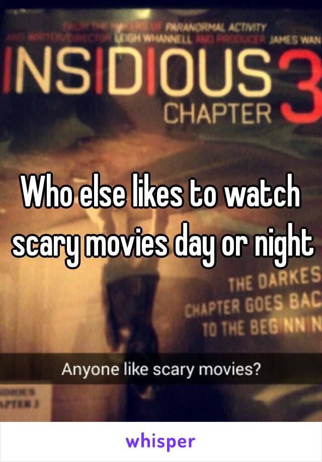 Who else likes to watch scary movies day or night