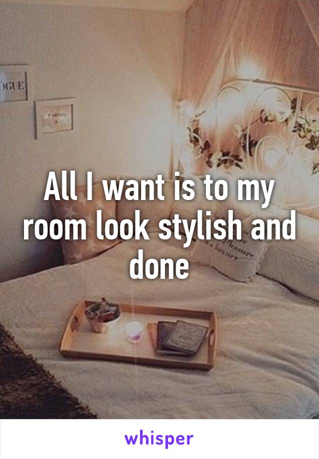 All I want is to my room look stylish and done