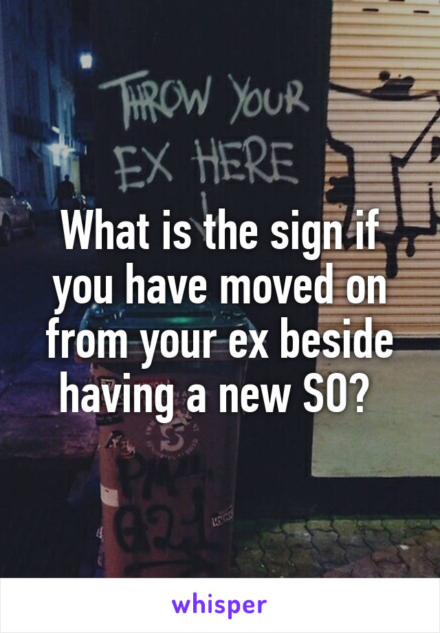 What is the sign if you have moved on from your ex beside having a new SO? 