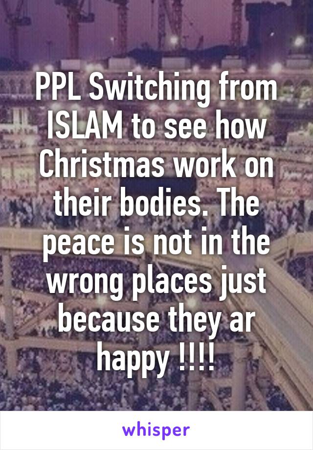 PPL Switching from ISLAM to see how Christmas work on their bodies. The peace is not in the wrong places just because they ar happy !!!!