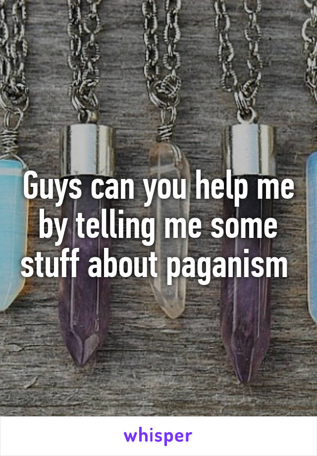 Guys can you help me by telling me some stuff about paganism 