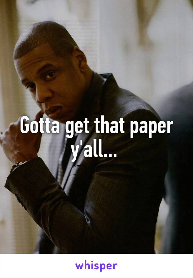 Gotta get that paper y'all... 