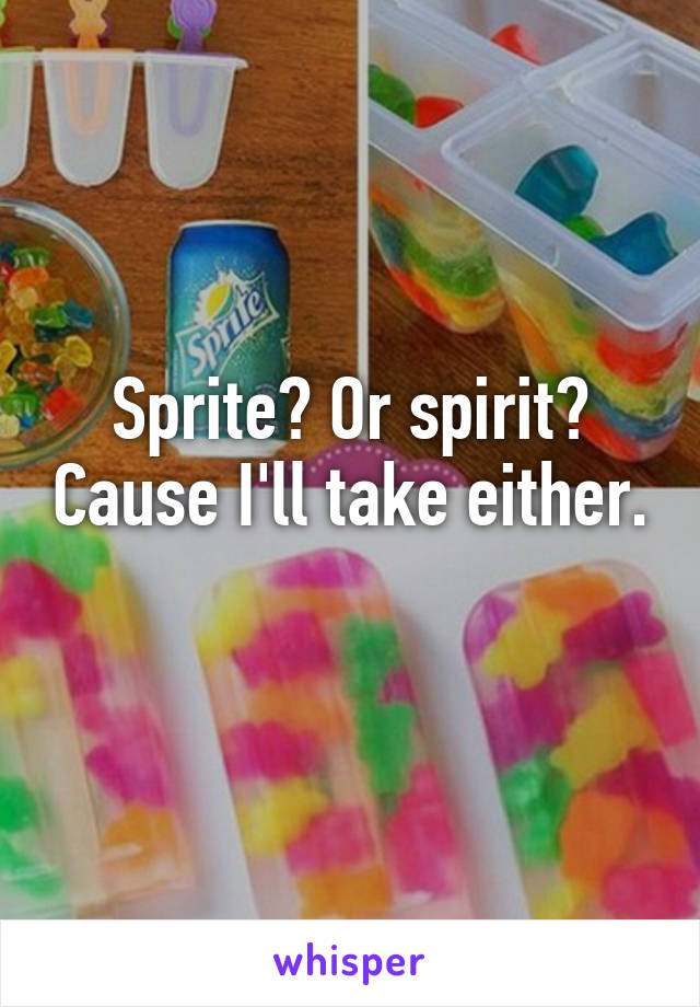 Sprite? Or spirit? Cause I'll take either. 