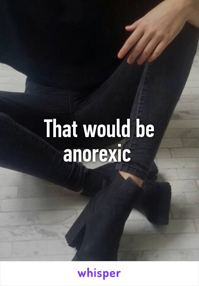 That would be anorexic 