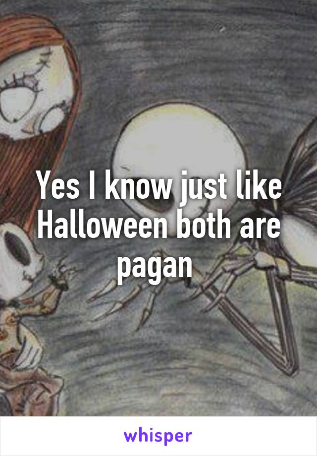 Yes I know just like Halloween both are pagan 