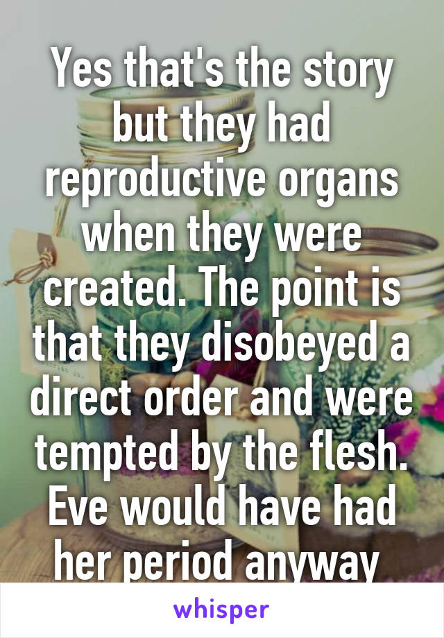Yes that's the story but they had reproductive organs when they were created. The point is that they disobeyed a direct order and were tempted by the flesh. Eve would have had her period anyway 