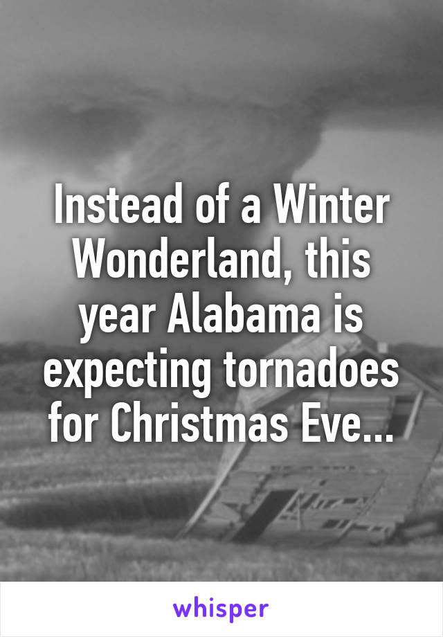 Instead of a Winter Wonderland, this year Alabama is expecting tornadoes for Christmas Eve...
