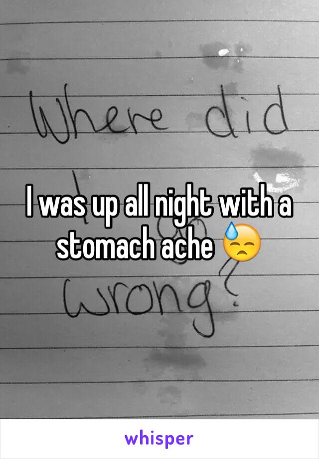 I was up all night with a stomach ache 😓