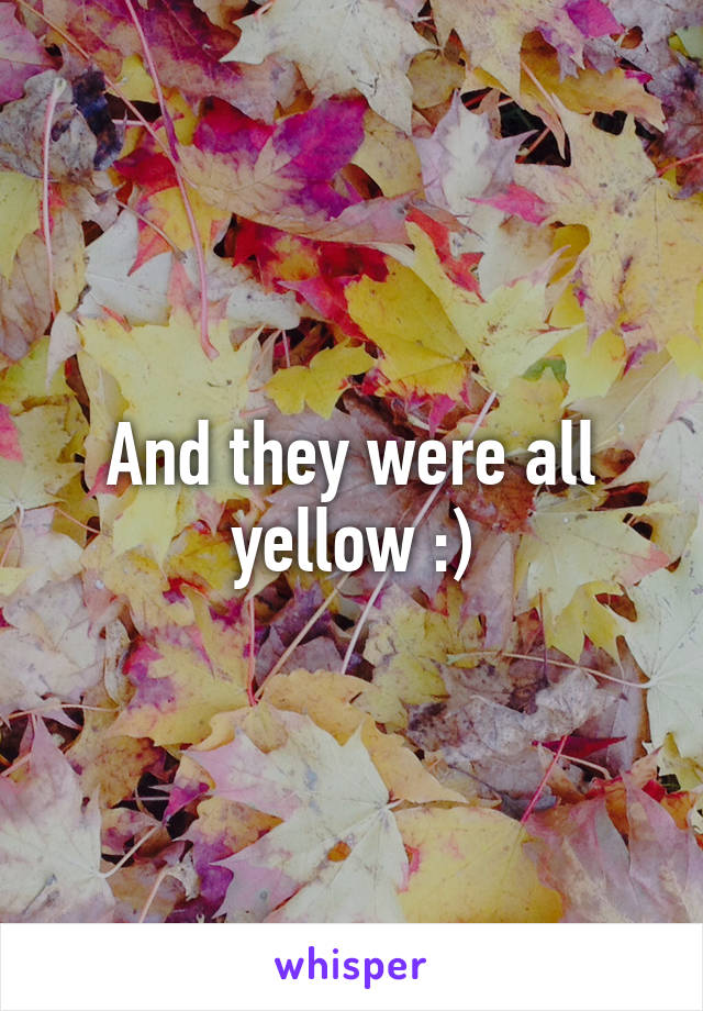 And they were all yellow :)