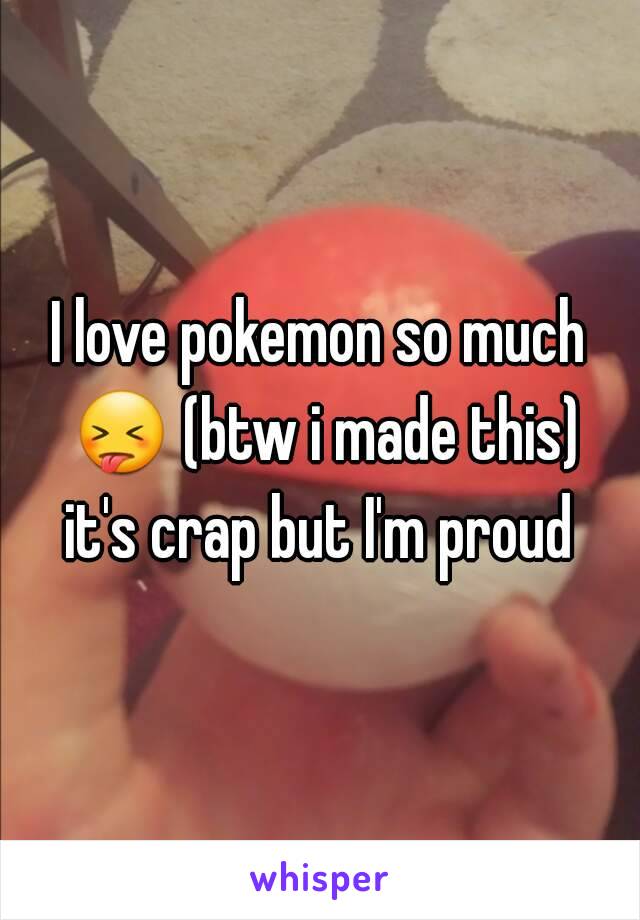 I love pokemon so much 😝 (btw i made this) it's crap but I'm proud 
