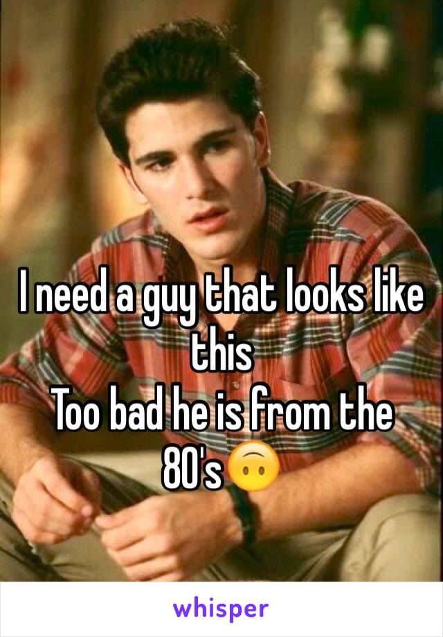 I need a guy that looks like this
Too bad he is from the 80's🙃