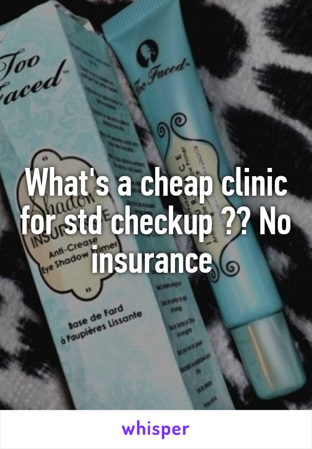 What's a cheap clinic for std checkup ?? No insurance 