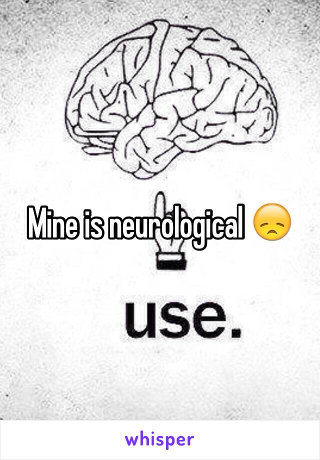 Mine is neurological 😞
