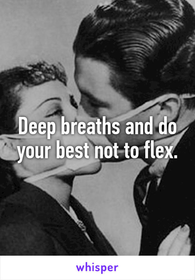 Deep breaths and do your best not to flex.