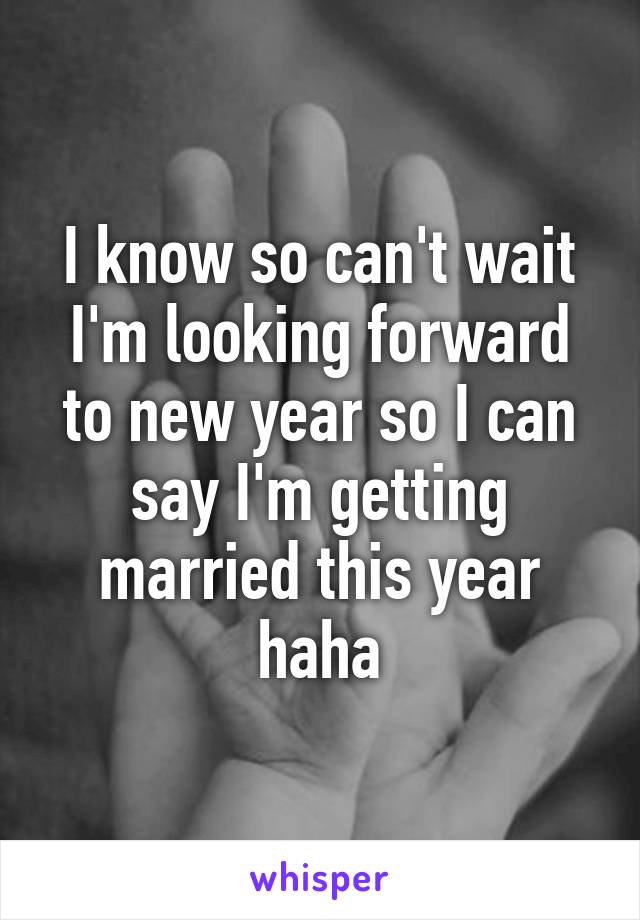 I know so can't wait I'm looking forward to new year so I can say I'm getting married this year haha