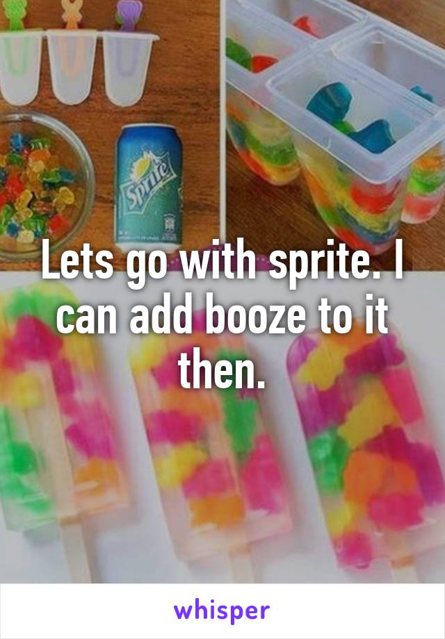 Lets go with sprite. I can add booze to it then.