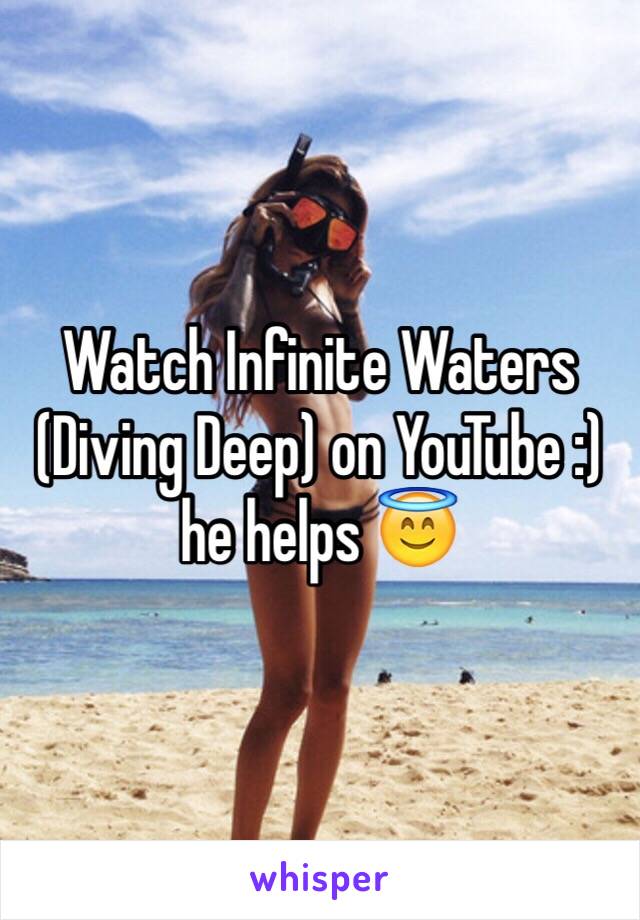 Watch Infinite Waters (Diving Deep) on YouTube :) he helps 😇