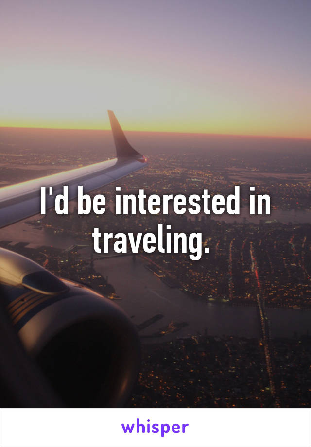 I'd be interested in traveling. 