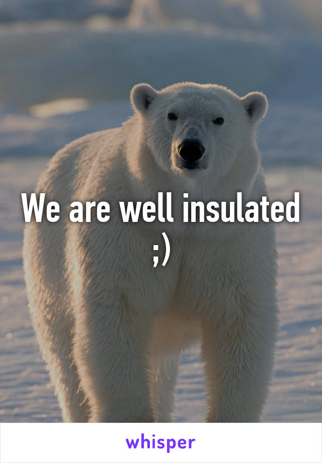 We are well insulated ;)