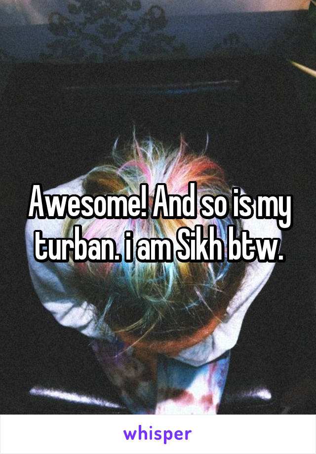 Awesome! And so is my turban. i am Sikh btw.