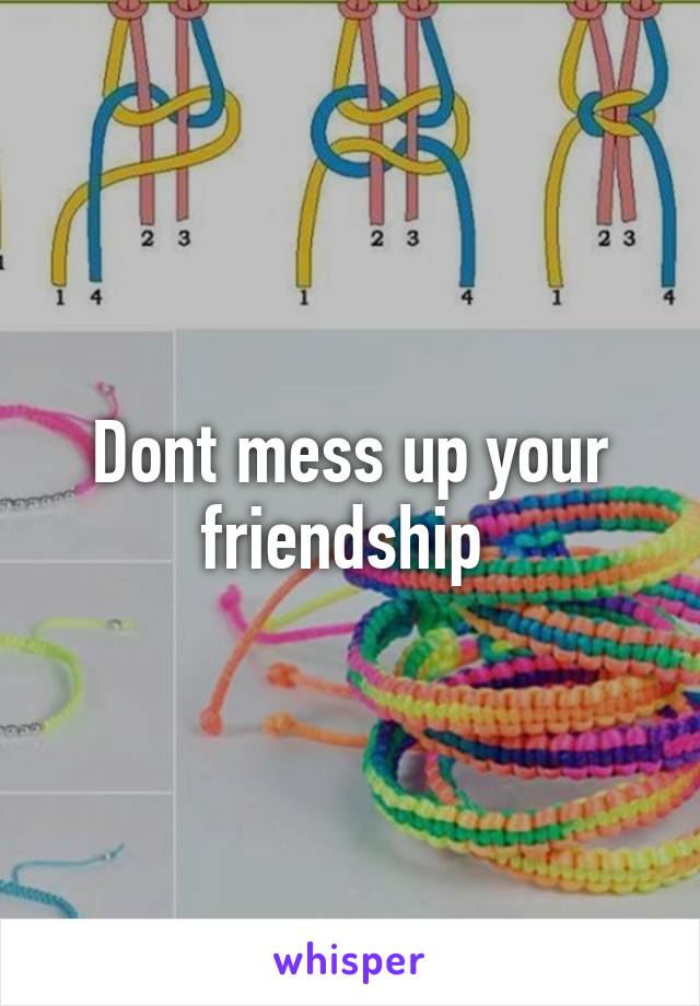Dont mess up your friendship 