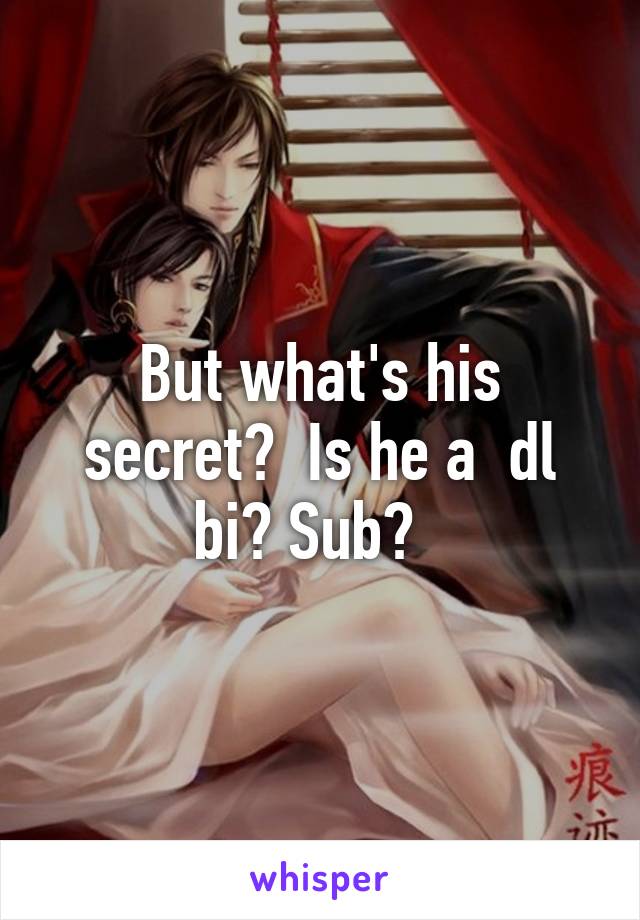 But what's his secret?  Is he a  dl bi? Sub?  