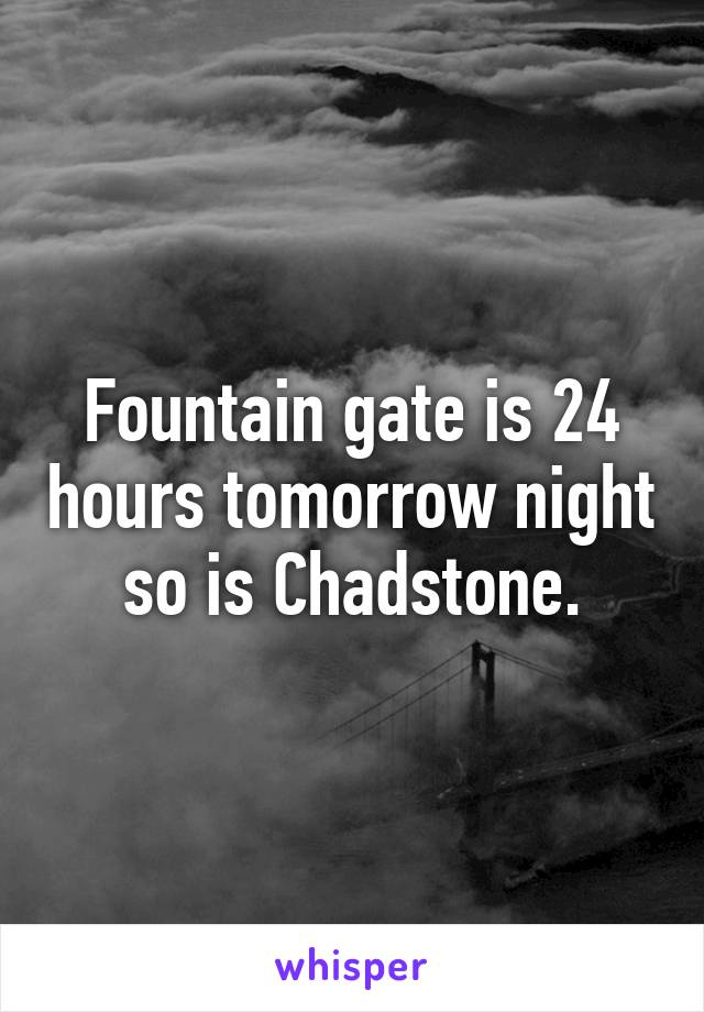 Fountain gate is 24 hours tomorrow night so is Chadstone.