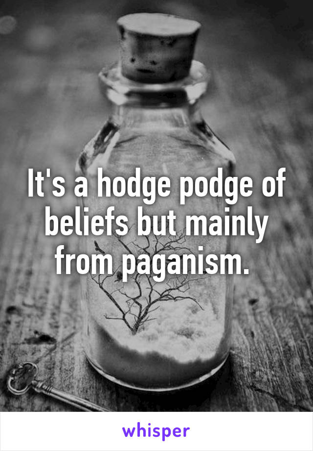 It's a hodge podge of beliefs but mainly from paganism. 