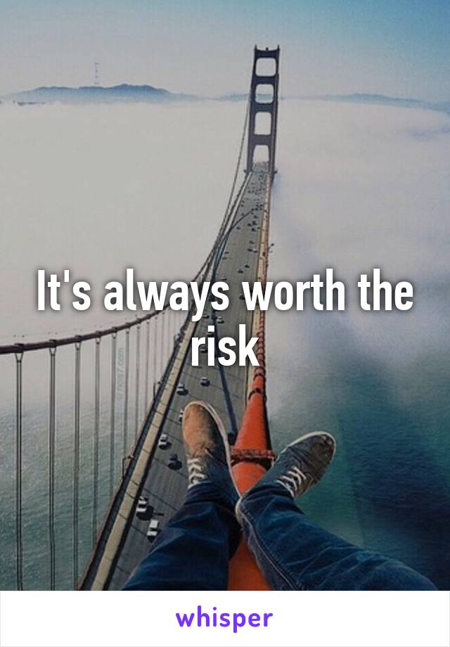 It's always worth the risk