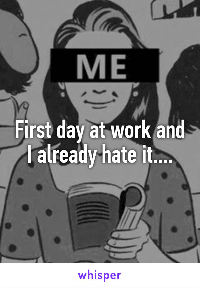 First day at work and I already hate it....
