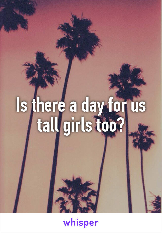 Is there a day for us tall girls too?