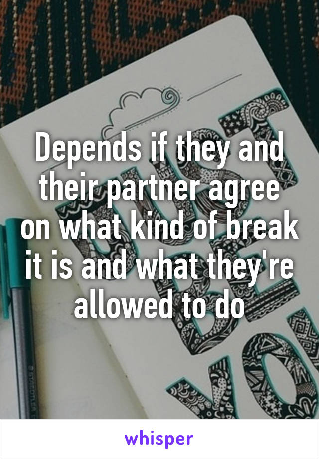 Depends if they and their partner agree on what kind of break it is and what they're allowed to do