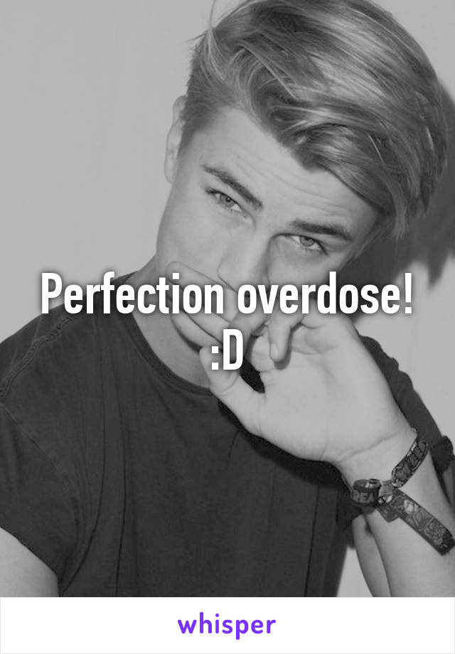 Perfection overdose! :D