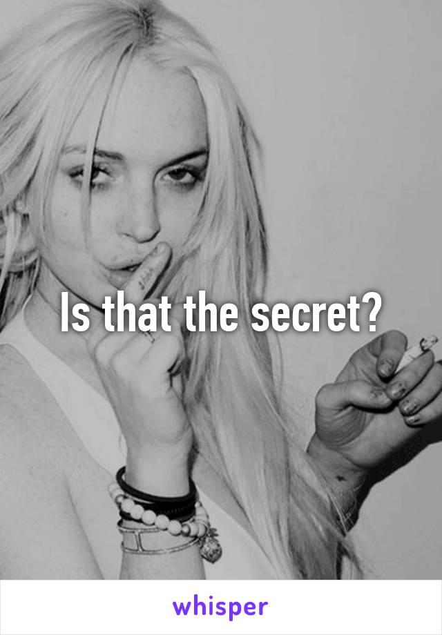 Is that the secret?
