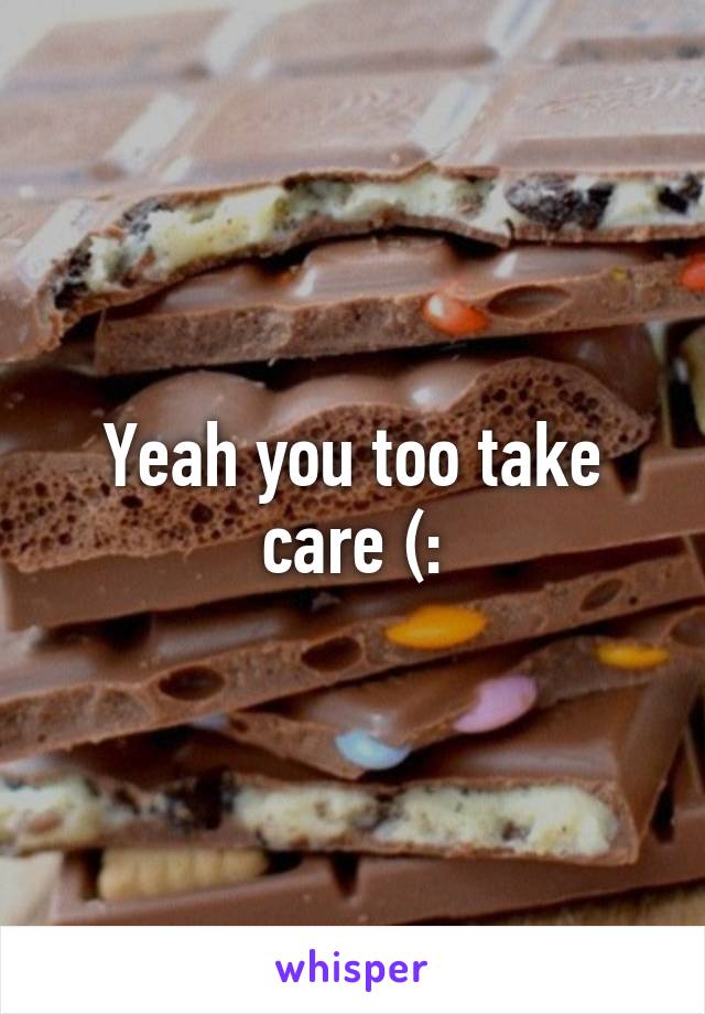 Yeah you too take care (: