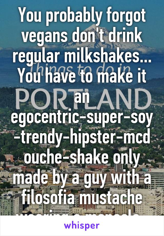 You probably forgot vegans don't drink regular milkshakes...
You have to make it an egocentric-super-soy-trendy-hipster-mcdouche-shake only made by a guy with a filosofia mustache wearing a monocle. 