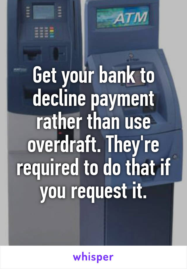 Get your bank to decline payment rather than use overdraft. They're required to do that if you request it.