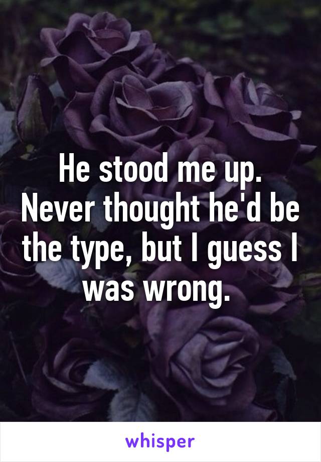 he-stood-me-up-never-thought-he-d-be-the-type-but-i-guess-i-was-wrong