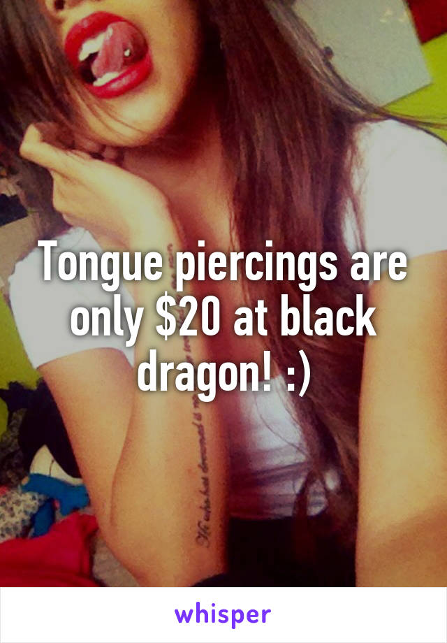 Tongue piercings are only $20 at black dragon! :)