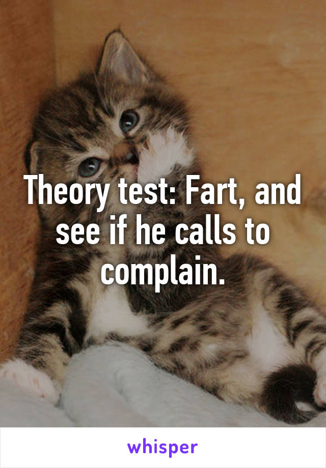 Theory test: Fart, and see if he calls to complain.