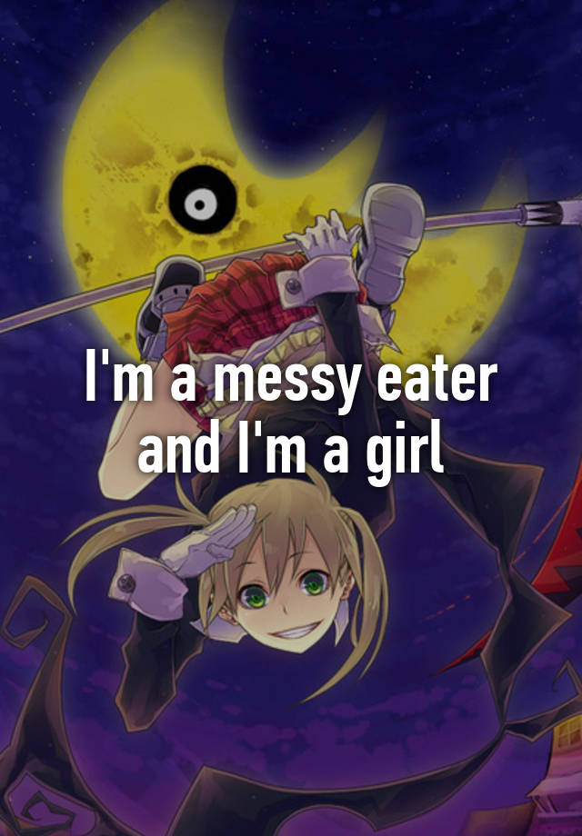 i-m-a-messy-eater-and-i-m-a-girl