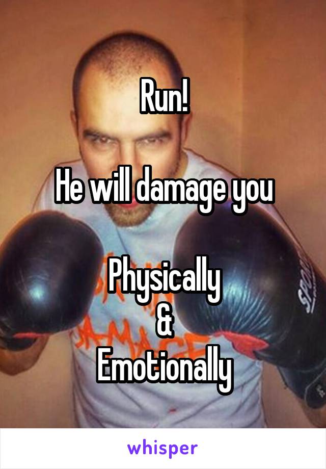 Run!

He will damage you

Physically
&
Emotionally