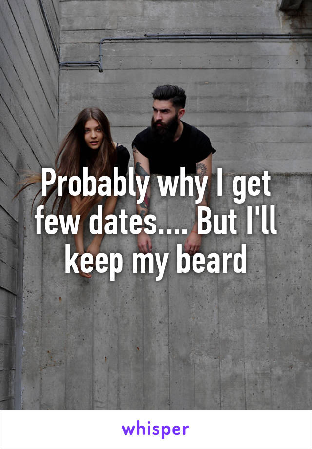 Probably why I get few dates.... But I'll keep my beard