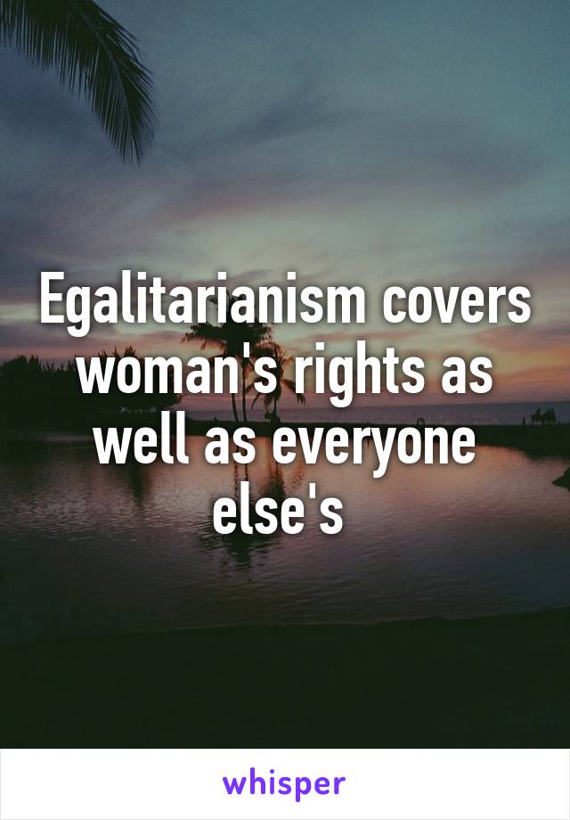Egalitarianism covers woman's rights as well as everyone else's 