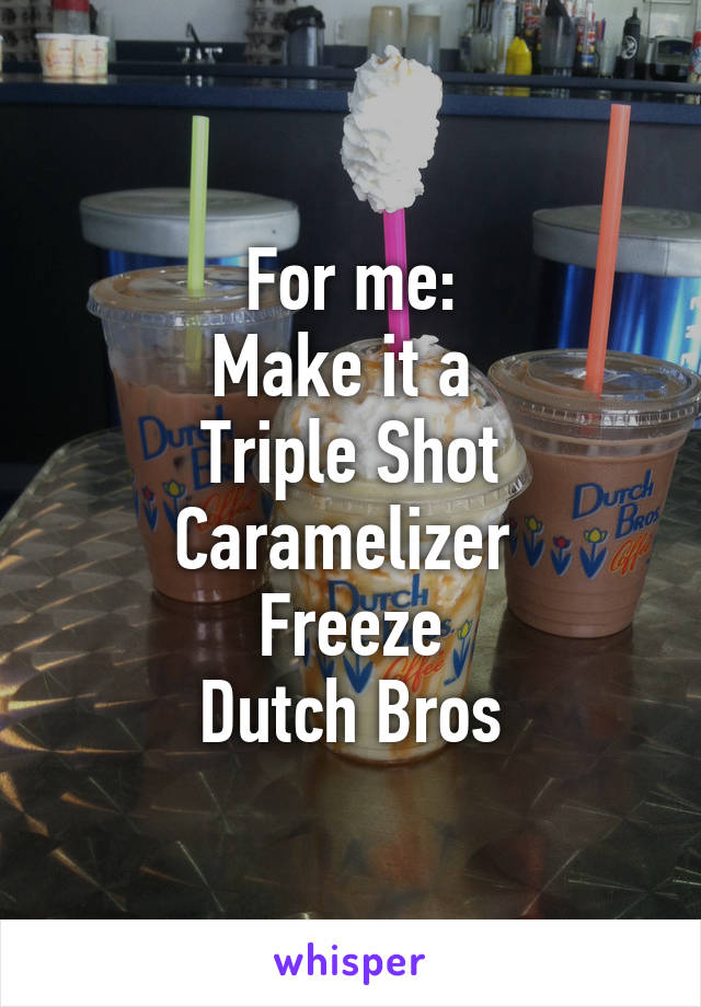 For me:
Make it a 
Triple Shot
Caramelizer 
Freeze
Dutch Bros