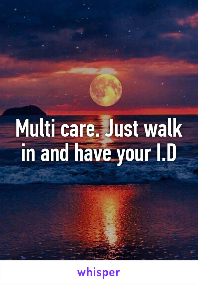 Multi care. Just walk in and have your I.D