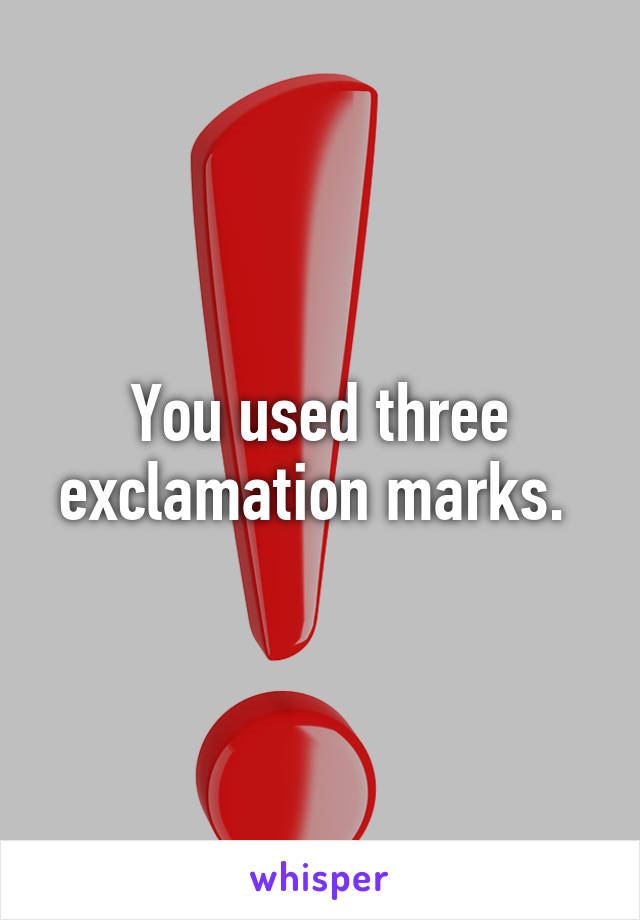 You used three exclamation marks. 