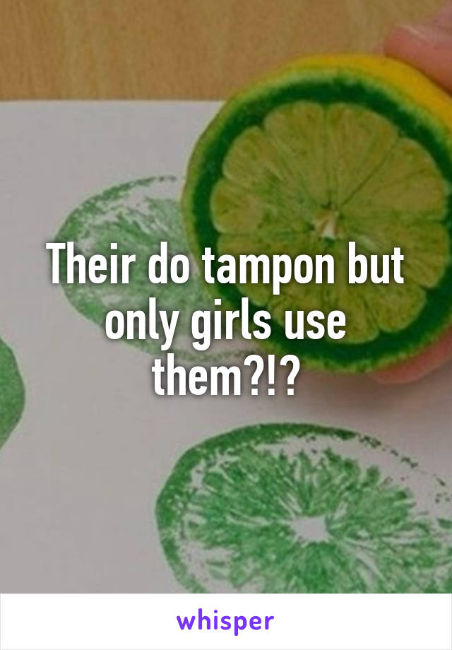 Their do tampon but only girls use them?!?