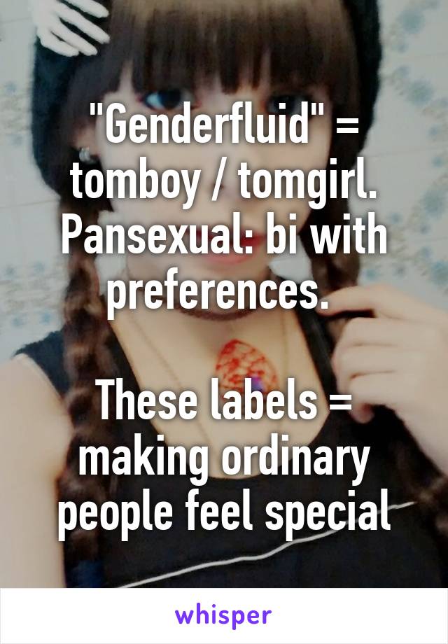 "Genderfluid" = tomboy / tomgirl.
Pansexual: bi with preferences. 

These labels = making ordinary people feel special